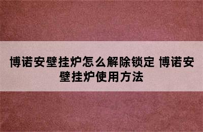 博诺安壁挂炉怎么解除锁定 博诺安壁挂炉使用方法